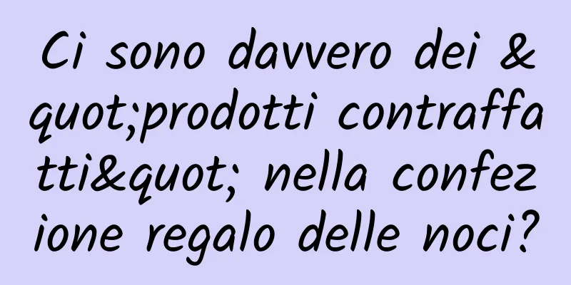 Ci sono davvero dei "prodotti contraffatti" nella confezione regalo delle noci?