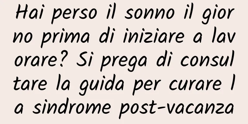 Hai perso il sonno il giorno prima di iniziare a lavorare? Si prega di consultare la guida per curare la sindrome post-vacanza