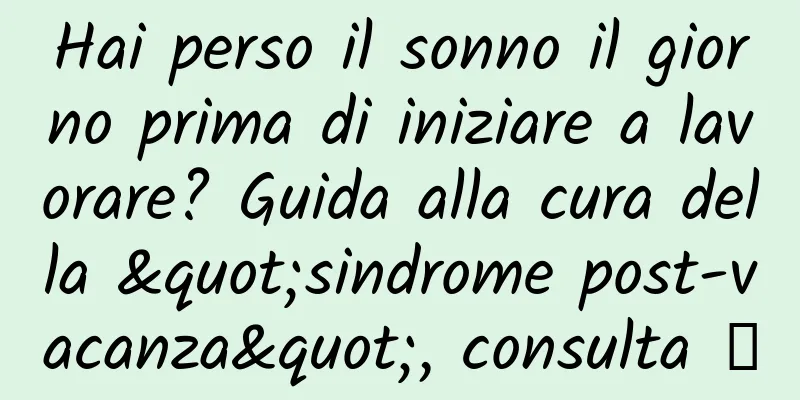 Hai perso il sonno il giorno prima di iniziare a lavorare? Guida alla cura della "sindrome post-vacanza", consulta →