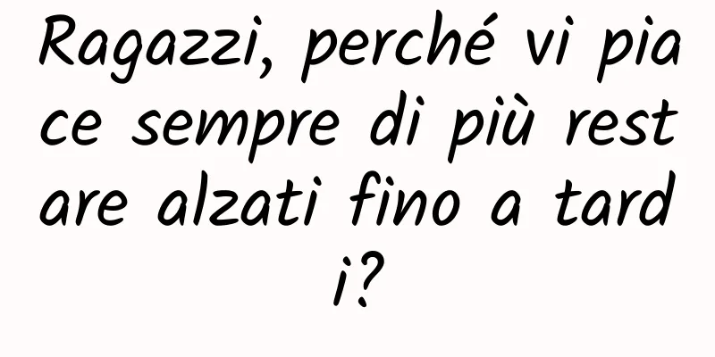 Ragazzi, perché vi piace sempre di più restare alzati fino a tardi?