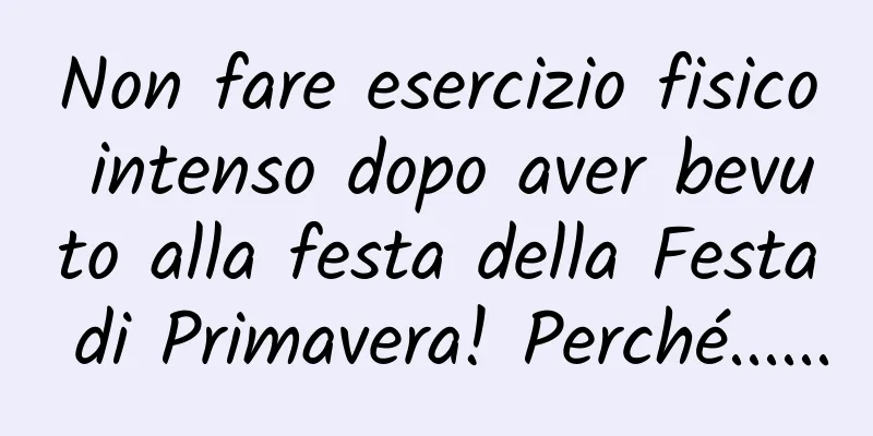 Non fare esercizio fisico intenso dopo aver bevuto alla festa della Festa di Primavera! Perché......