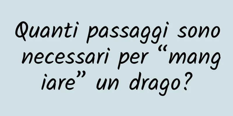 Quanti passaggi sono necessari per “mangiare” un drago?