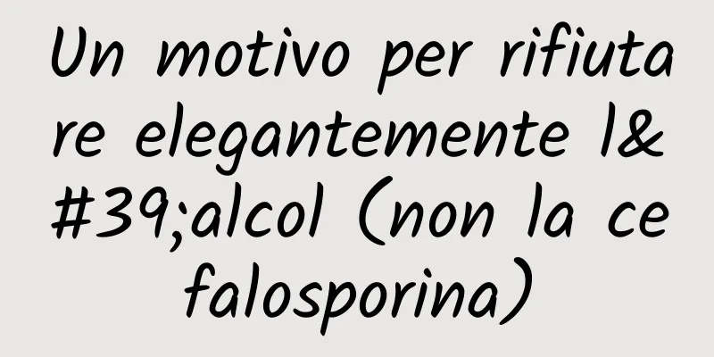 Un motivo per rifiutare elegantemente l'alcol (non la cefalosporina)