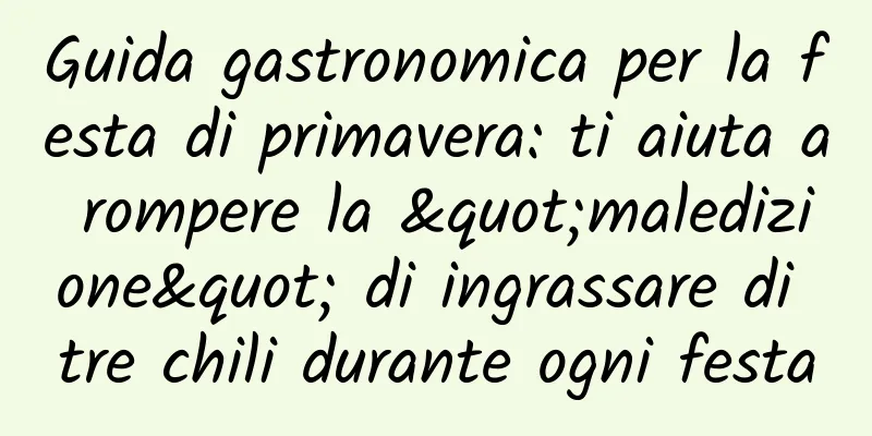 Guida gastronomica per la festa di primavera: ti aiuta a rompere la "maledizione" di ingrassare di tre chili durante ogni festa