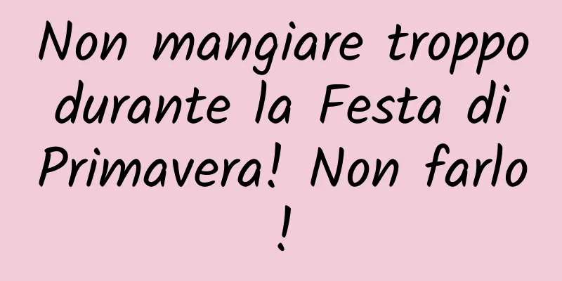 Non mangiare troppo durante la Festa di Primavera! Non farlo!