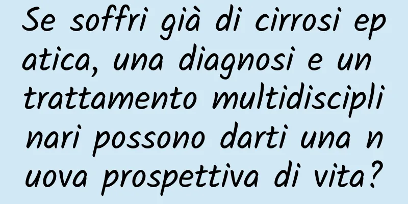 Se soffri già di cirrosi epatica, una diagnosi e un trattamento multidisciplinari possono darti una nuova prospettiva di vita?