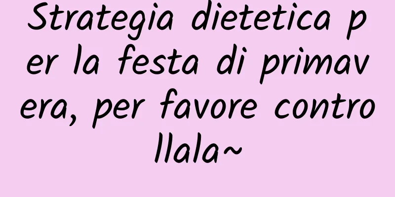 Strategia dietetica per la festa di primavera, per favore controllala~