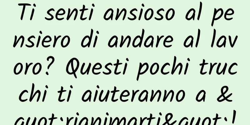 Ti senti ansioso al pensiero di andare al lavoro? Questi pochi trucchi ti aiuteranno a "rianimarti"!
