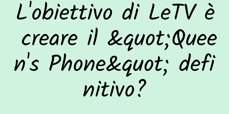 L'obiettivo di LeTV è creare il "Queen's Phone" definitivo?