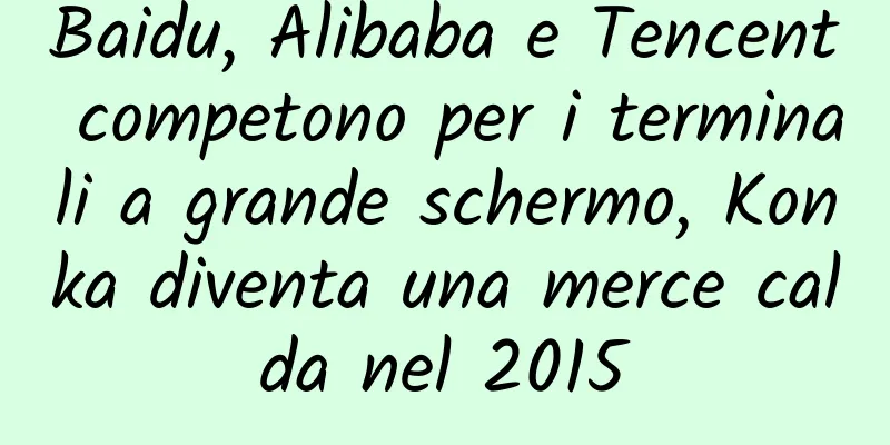 Baidu, Alibaba e Tencent competono per i terminali a grande schermo, Konka diventa una merce calda nel 2015