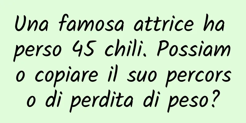Una famosa attrice ha perso 45 chili. Possiamo copiare il suo percorso di perdita di peso?