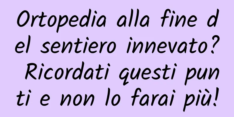 Ortopedia alla fine del sentiero innevato? Ricordati questi punti e non lo farai più!