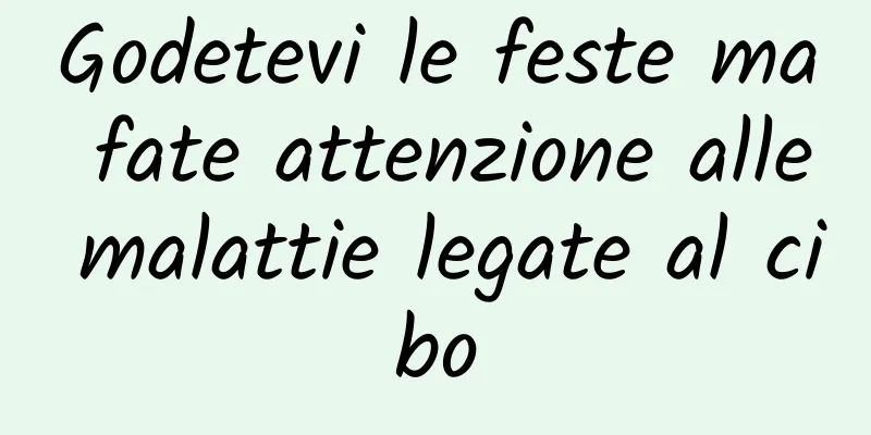 Godetevi le feste ma fate attenzione alle malattie legate al cibo