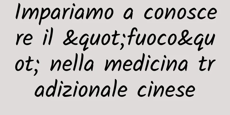 Impariamo a conoscere il "fuoco" nella medicina tradizionale cinese