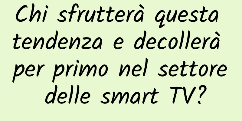Chi sfrutterà questa tendenza e decollerà per primo nel settore delle smart TV?
