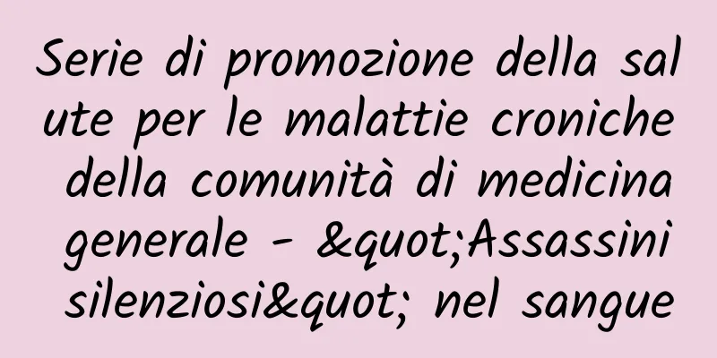 Serie di promozione della salute per le malattie croniche della comunità di medicina generale - "Assassini silenziosi" nel sangue