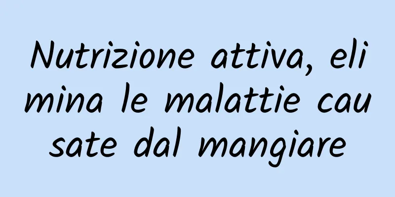 Nutrizione attiva, elimina le malattie causate dal mangiare