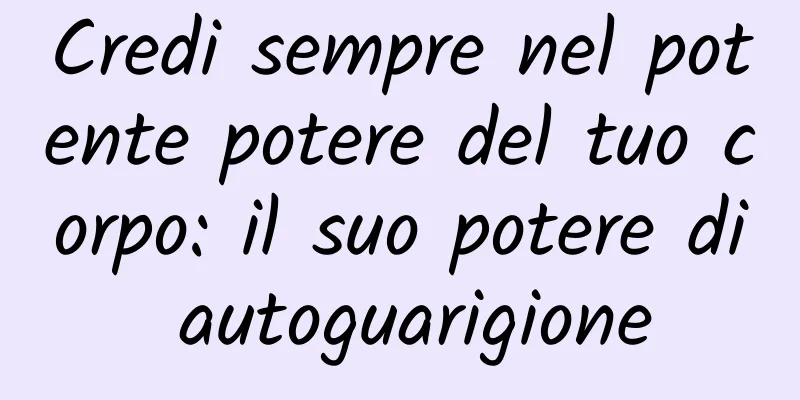 Credi sempre nel potente potere del tuo corpo: il suo potere di autoguarigione