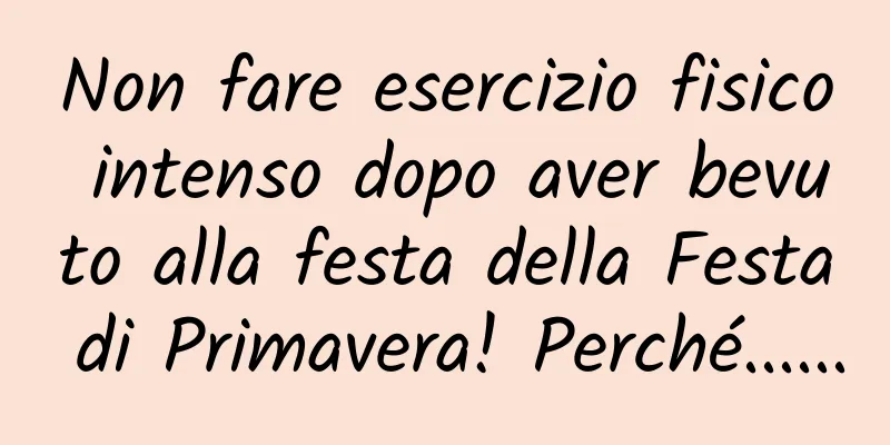 Non fare esercizio fisico intenso dopo aver bevuto alla festa della Festa di Primavera! Perché......