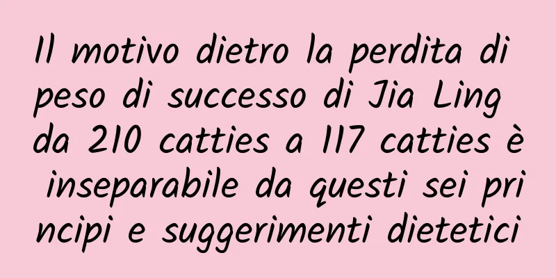 Il motivo dietro la perdita di peso di successo di Jia Ling da 210 catties a 117 catties è inseparabile da questi sei principi e suggerimenti dietetici