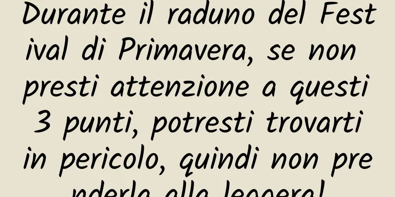 Durante il raduno del Festival di Primavera, se non presti attenzione a questi 3 punti, potresti trovarti in pericolo, quindi non prenderla alla leggera!