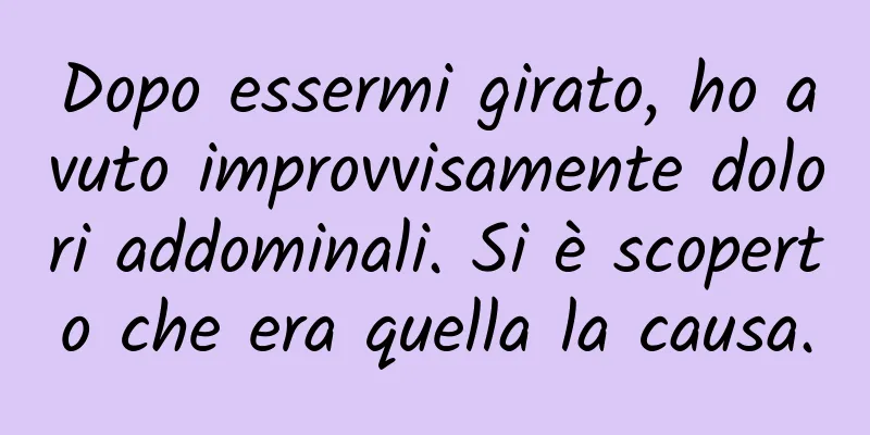 Dopo essermi girato, ho avuto improvvisamente dolori addominali. Si è scoperto che era quella la causa.