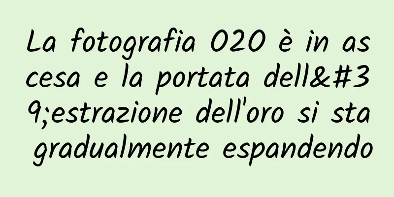 La fotografia O2O è in ascesa e la portata dell'estrazione dell'oro si sta gradualmente espandendo