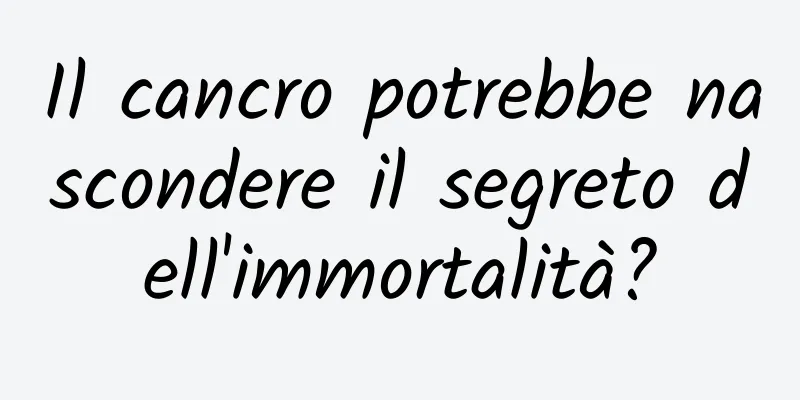 Il cancro potrebbe nascondere il segreto dell'immortalità?