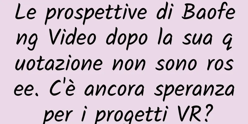 Le prospettive di Baofeng Video dopo la sua quotazione non sono rosee. C'è ancora speranza per i progetti VR?