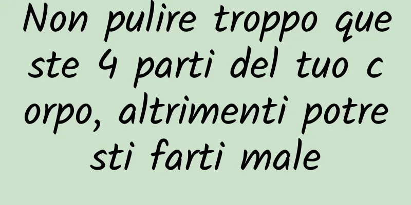 Non pulire troppo queste 4 parti del tuo corpo, altrimenti potresti farti male