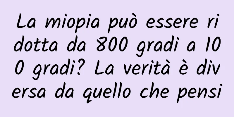 La miopia può essere ridotta da 800 gradi a 100 gradi? La verità è diversa da quello che pensi