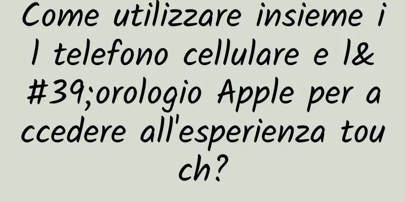 Come utilizzare insieme il telefono cellulare e l'orologio Apple per accedere all'esperienza touch?