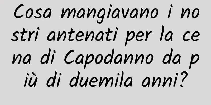 Cosa mangiavano i nostri antenati per la cena di Capodanno da più di duemila anni?