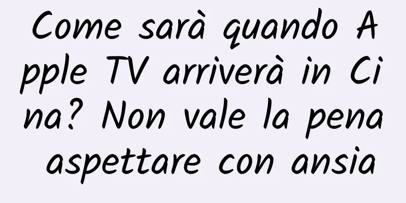 Come sarà quando Apple TV arriverà in Cina? Non vale la pena aspettare con ansia