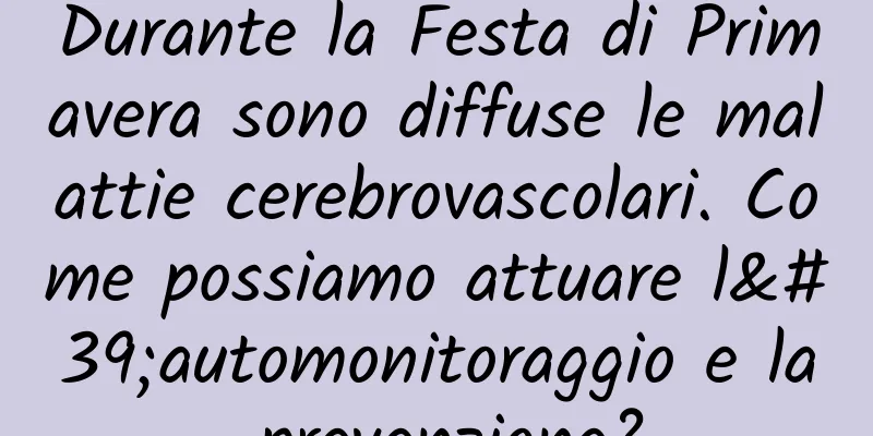 Durante la Festa di Primavera sono diffuse le malattie cerebrovascolari. Come possiamo attuare l'automonitoraggio e la prevenzione?
