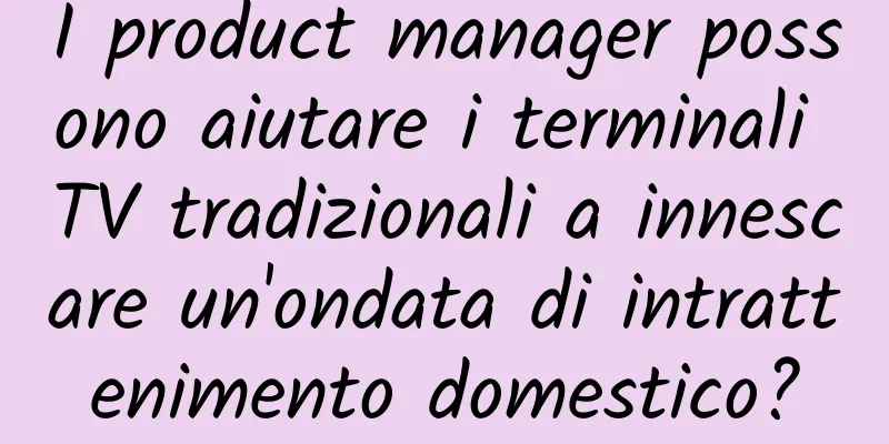 I product manager possono aiutare i terminali TV tradizionali a innescare un'ondata di intrattenimento domestico?