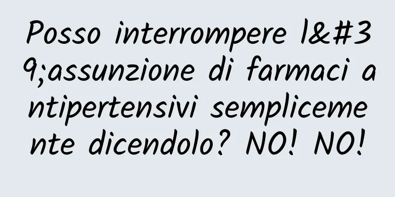 Posso interrompere l'assunzione di farmaci antipertensivi semplicemente dicendolo? NO! NO!