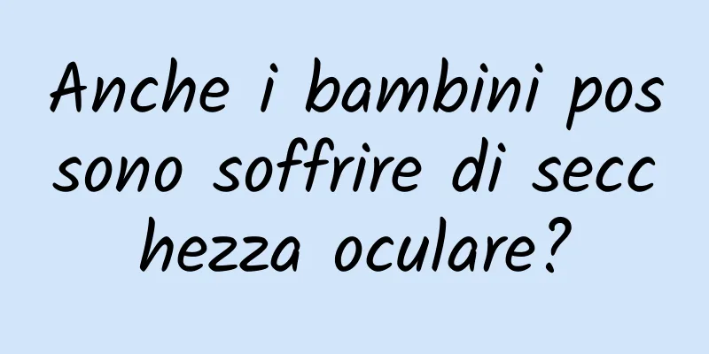 Anche i bambini possono soffrire di secchezza oculare?