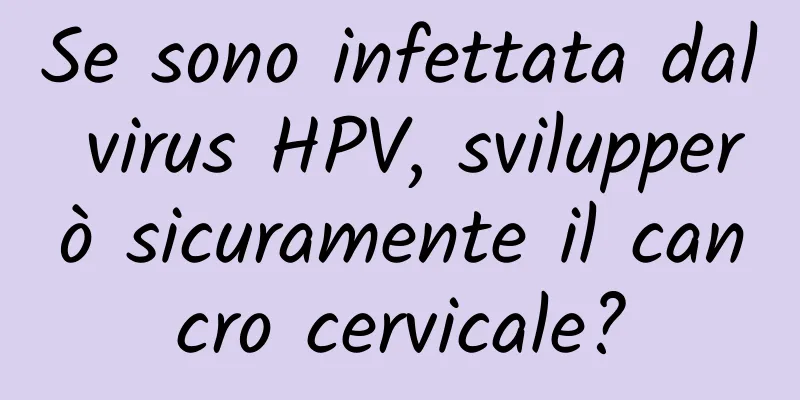 Se sono infettata dal virus HPV, svilupperò sicuramente il cancro cervicale?