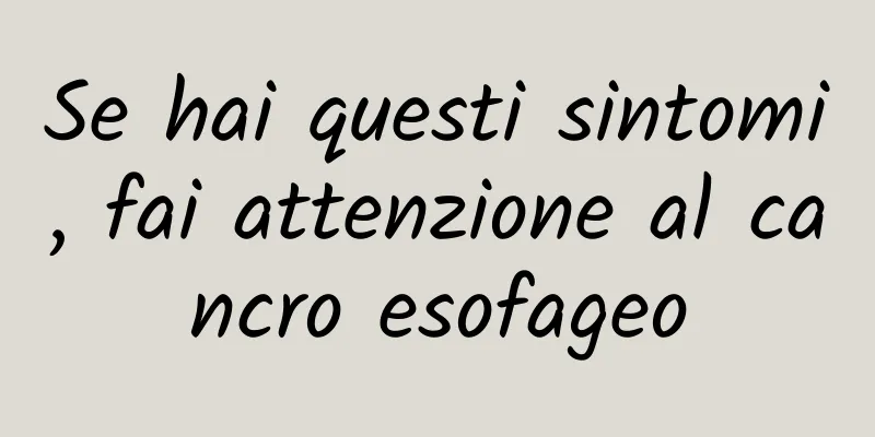 Se hai questi sintomi, fai attenzione al cancro esofageo