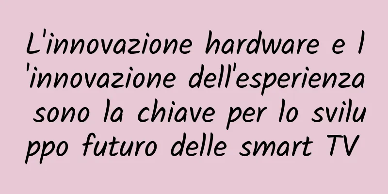 L'innovazione hardware e l'innovazione dell'esperienza sono la chiave per lo sviluppo futuro delle smart TV