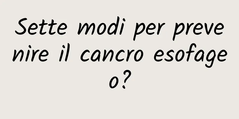 Sette modi per prevenire il cancro esofageo?