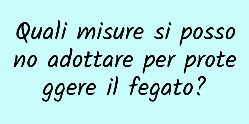 Quali misure si possono adottare per proteggere il fegato?