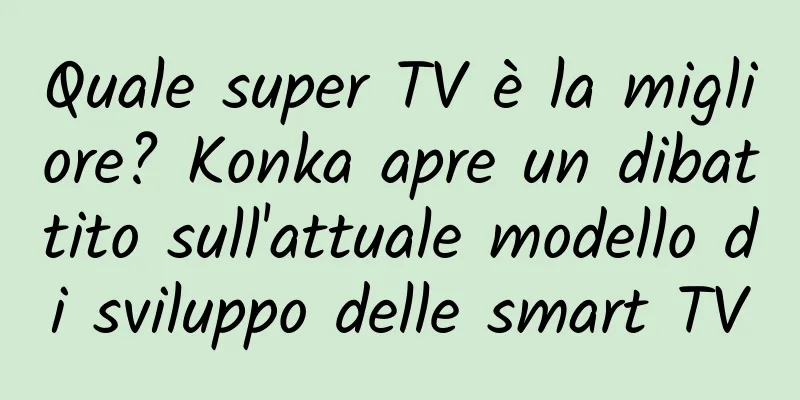 Quale super TV è la migliore? Konka apre un dibattito sull'attuale modello di sviluppo delle smart TV