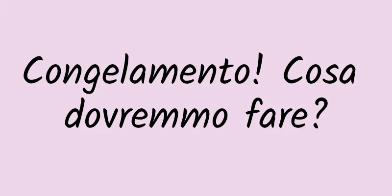 Congelamento! Cosa dovremmo fare?