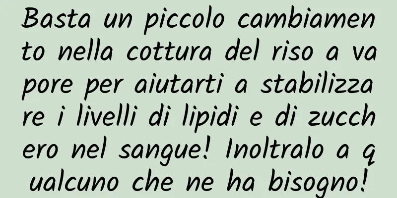 Basta un piccolo cambiamento nella cottura del riso a vapore per aiutarti a stabilizzare i livelli di lipidi e di zucchero nel sangue! Inoltralo a qualcuno che ne ha bisogno!