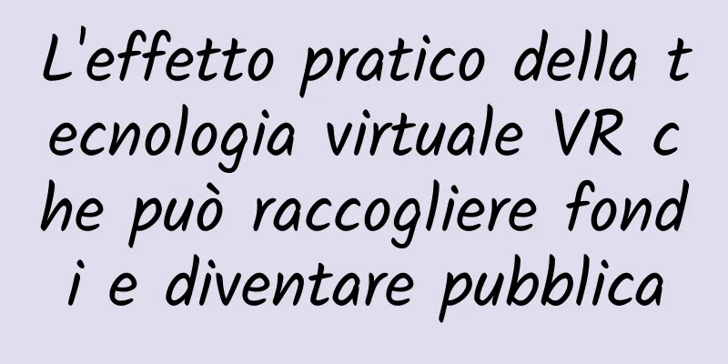 L'effetto pratico della tecnologia virtuale VR che può raccogliere fondi e diventare pubblica
