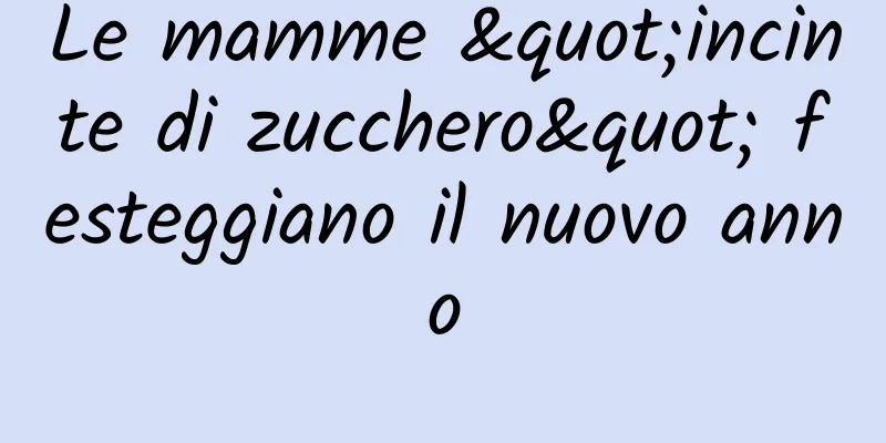 Le mamme "incinte di zucchero" festeggiano il nuovo anno