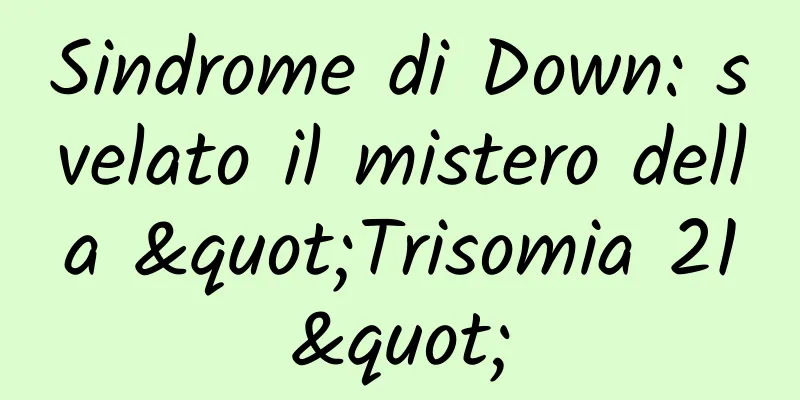 Sindrome di Down: svelato il mistero della "Trisomia 21"