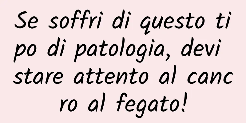 Se soffri di questo tipo di patologia, devi stare attento al cancro al fegato!